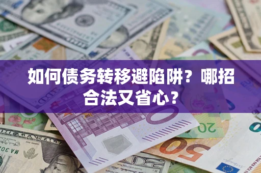 武汉如何债务转移避陷阱？哪招合法又省心？