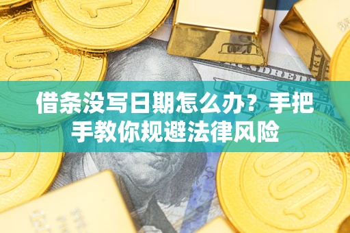 武汉借条没写日期怎么办？手把手教你规避法律风险
