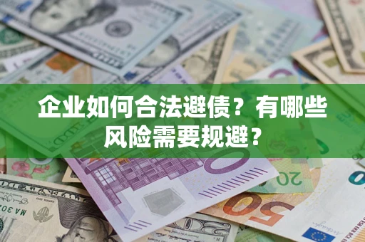 武汉企业如何合法避债？有哪些风险需要规避？