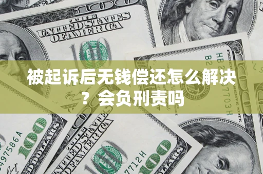武汉被起诉后无钱偿还怎么解决？会负刑责吗