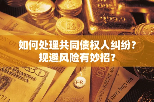 武汉如何处理共同债权人纠纷？规避风险有妙招？
