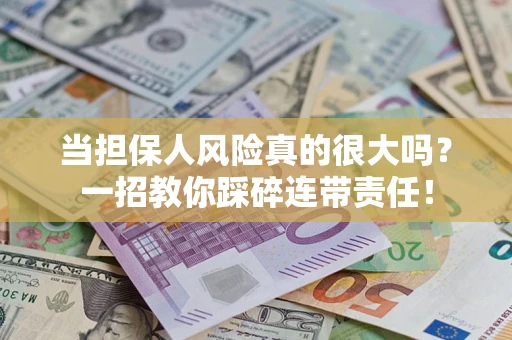 武汉当担保人风险真的很大吗？一招教你踩碎连带责任！
