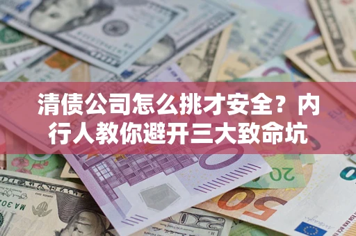 武汉清债公司怎么挑才安全?内行人教你避开三大致命坑 武汉清债公司怎么挑才安全?内行人教你避开三大致命坑