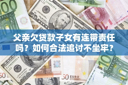 武汉父亲欠贷款子女有连带责任吗？如何合法追讨不坐牢？
